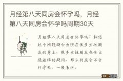 月经第八天同房会怀孕吗，月经第八天同房会怀孕吗周期30天