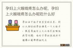 孕妇上火喉咙疼怎么办呢，孕妇上火喉咙疼怎么办呢吃什么好