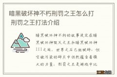 暗黑破坏神不朽刑罚之王怎么打 刑罚之王打法介绍