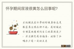 怀孕期间尿液很黄怎么回事呢？