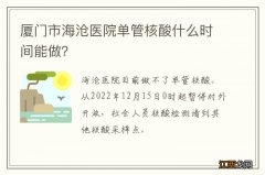 厦门市海沧医院单管核酸什么时间能做？