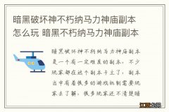 暗黑破坏神不朽纳马力神庙副本怎么玩 暗黑不朽纳马力神庙副本玩法