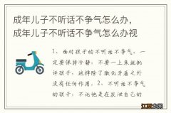 成年儿子不听话不争气怎么办，成年儿子不听话不争气怎么办视频