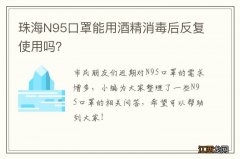 珠海N95口罩能用酒精消毒后反复使用吗？