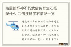 暗黑破坏神不朽武僧传奇宝石搭配什么 武僧技能宝石搭配一览