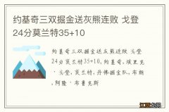 约基奇三双掘金送灰熊连败 戈登24分莫兰特35+10