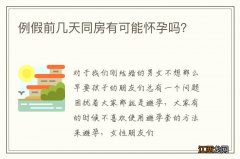 例假前几天同房有可能怀孕吗？