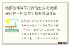 暗黑破坏神不朽武僧怎么玩 暗黑破坏神不朽武僧七相拳流派介绍