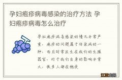 孕妇疱疹病毒感染的治疗方法 孕妇疱疹病毒怎么治疗