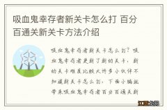 吸血鬼幸存者新关卡怎么打 百分百通关新关卡方法介绍