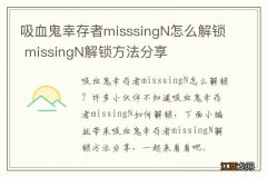 吸血鬼幸存者misssingN怎么解锁 missingN解锁方法分享