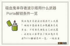 吸血鬼幸存者波尔塔用什么武器 Porta解锁条件一览