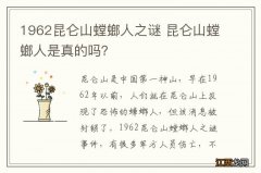 1962昆仑山螳螂人之谜 昆仑山螳螂人是真的吗？