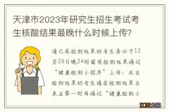 天津市2023年研究生招生考试考生核酸结果最晚什么时候上传？