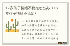 16岁孩子情绪不稳定 17岁孩子情绪不稳定怎么办