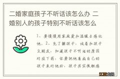 二婚家庭孩子不听话该怎么办 二婚别人的孩子特别不听话该怎么教育