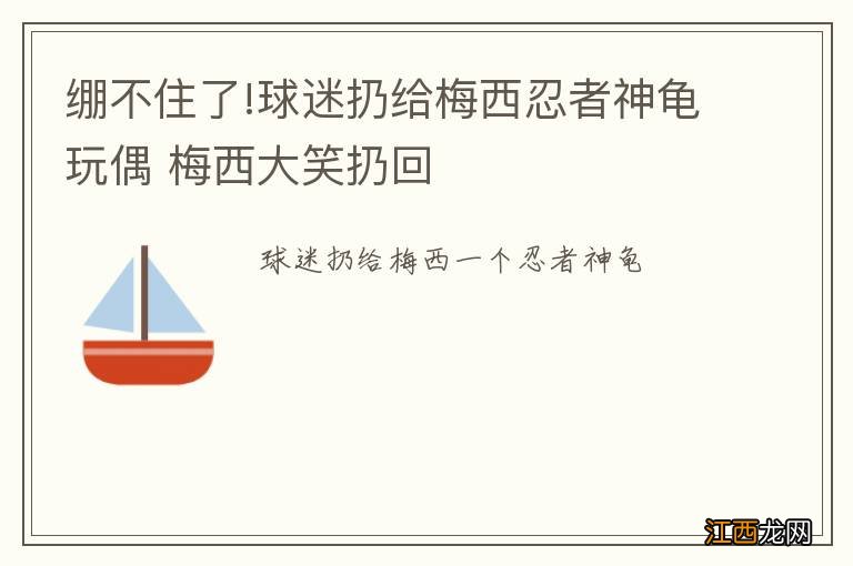 绷不住了!球迷扔给梅西忍者神龟玩偶 梅西大笑扔回