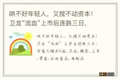 哄不好年轻人，又搅不动资本！卫龙“流血”上市后连跌三日，市值已缩水6成