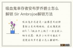 吸血鬼幸存者安布罗乔爵士怎么解锁 Sir Ambrojoe解锁方法