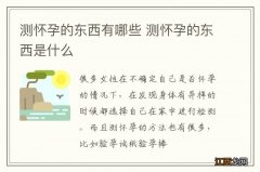 测怀孕的东西有哪些 测怀孕的东西是什么