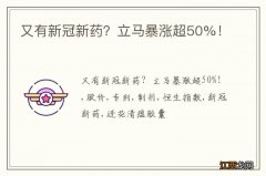 又有新冠新药？立马暴涨超50%！