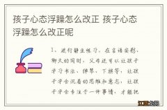 孩子心态浮躁怎么改正 孩子心态浮躁怎么改正呢