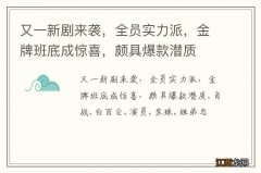 又一新剧来袭，全员实力派，金牌班底成惊喜，颇具爆款潜质