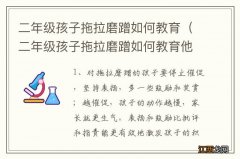 二年级孩子拖拉磨蹭如何教育他 二年级孩子拖拉磨蹭如何教育