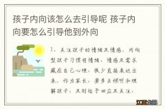 孩子内向该怎么去引导呢 孩子内向要怎么引导他到外向