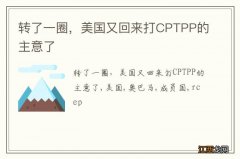 转了一圈，美国又回来打CPTPP的主意了