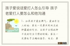 孩子爱说话爱打人怎么引导 孩子老爱打人要怎么和他沟通