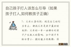 如果孩子打人,如何教孩子正确 自己孩子打人该怎么引导