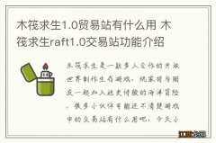 木筏求生1.0贸易站有什么用 木筏求生raft1.0交易站功能介绍