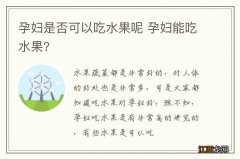 孕妇是否可以吃水果呢 孕妇能吃水果?