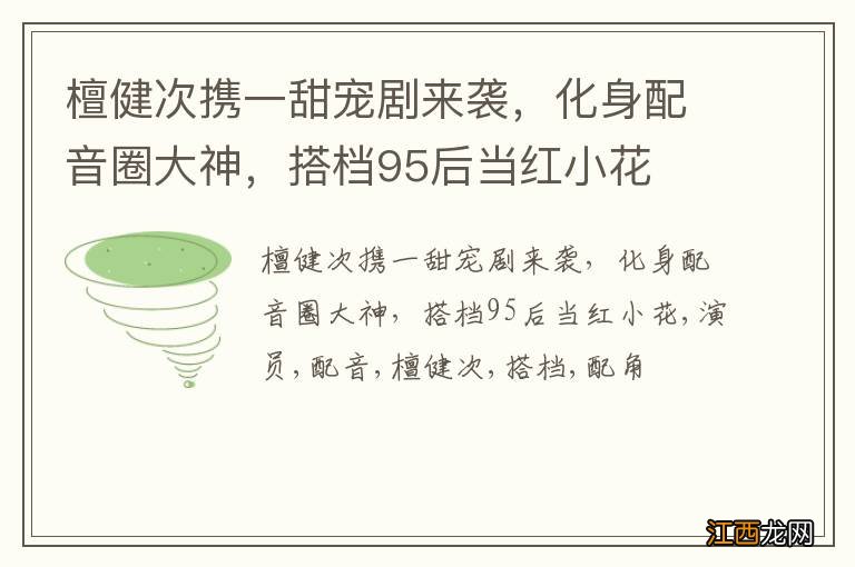 檀健次携一甜宠剧来袭，化身配音圈大神，搭档95后当红小花