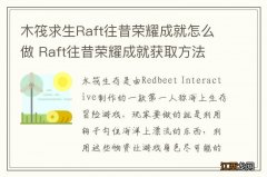 木筏求生Raft往昔荣耀成就怎么做 Raft往昔荣耀成就获取方法