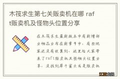 木筏求生第七关贩卖机在哪 raft贩卖机及怪物头位置分享