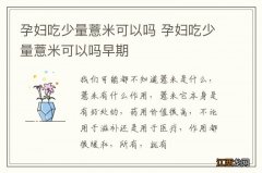 孕妇吃少量薏米可以吗 孕妇吃少量薏米可以吗早期