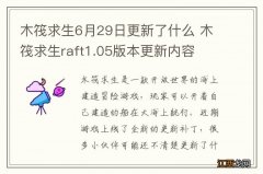 木筏求生6月29日更新了什么 木筏求生raft1.05版本更新内容