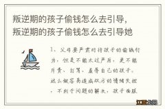 叛逆期的孩子偷钱怎么去引导，叛逆期的孩子偷钱怎么去引导她