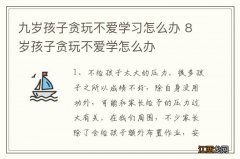 九岁孩子贪玩不爱学习怎么办 8岁孩子贪玩不爱学怎么办