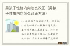 男孩子性格内向怎么改正方法 男孩子性格内向怎么改正