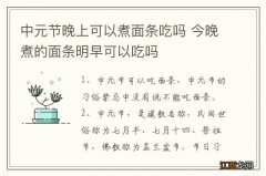 中元节晚上可以煮面条吃吗 今晚煮的面条明早可以吃吗