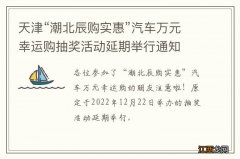 天津“潮北辰购实惠”汽车万元幸运购抽奖活动延期举行通知