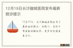 12月19日长沙融城医院发布最新就诊提示