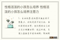 性格活泼的小孩怎么培养 性格活泼的小孩怎么培养注意力