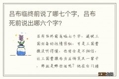 吕布临终前说了哪七个字，吕布死前说出哪六个字?