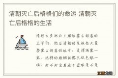 清朝灭亡后格格们的命运 清朝灭亡后格格的生活