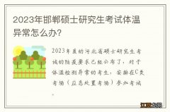 2023年邯郸硕士研究生考试体温异常怎么办？