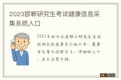 2023邯郸研究生考试健康信息采集系统入口